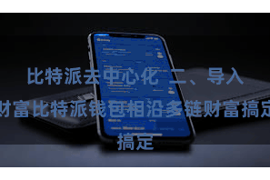 比特派去中心化 二、导入财富比特派钱包相沿多链财富搞定