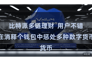 比特派多链理财 用户不错在消释个钱包中惩处多种数字货币