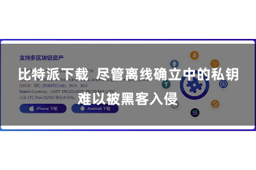 比特派下载 尽管离线确立中的私钥难以被黑客入侵