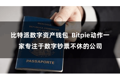 比特派数字资产钱包 Bitpie动作一家专注于数字钞票不休的公司