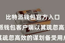 比特派钱包官方入口 比特派钱包客户端以其疏忽高效的谋划备受用户详确