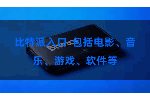 比特派入口 包括电影、音乐、游戏、软件等