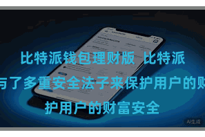 比特派钱包理财版  比特派钱包给与了多重安全法子来保护用户的财富安全