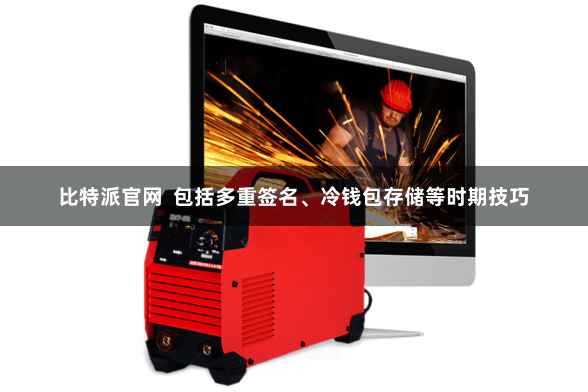 比特派官网  包括多重签名、冷钱包存储等时期技巧