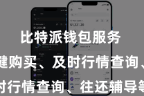 比特派钱包服务  如一键购买、及时行情查询、往还辅导等