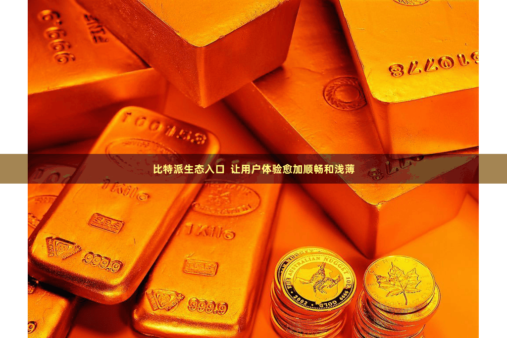 比特派生态入口  让用户体验愈加顺畅和浅薄