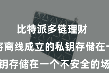 比特派多链理财  若是您将离线成立的私钥存储在一个不安全的场地