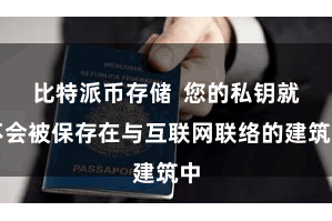 比特派币存储  您的私钥就不会被保存在与互联网联络的建筑中