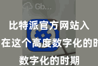 比特派官方网站入口  在这个高度数字化的时期