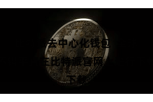 比特派去中心化钱包  全球不错平直在比特派官网上进行下载