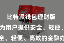 比特派钱包理财版  悉力于为用户提供安全、轻便、高效的金融办事