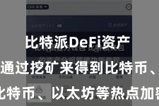 比特派DeFi资产  用户不错通过挖矿来得到比特币、以太坊等热点加密货币