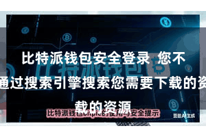 比特派钱包安全登录  您不错通过搜索引擎搜索您需要下载的资源