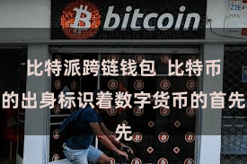 比特派跨链钱包  比特币的出身标识着数字货币的首先