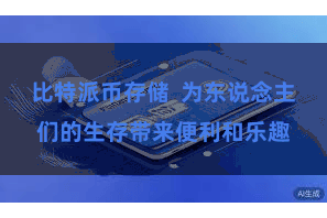 比特派币存储  为东说念主们的生存带来便利和乐趣