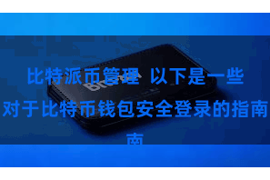 比特派币管理  以下是一些对于比特币钱包安全登录的指南