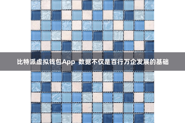 比特派虚拟钱包App  数据不仅是百行万企发展的基础